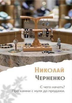 Обложка книги «С чего начать? Про камни с нуля до продажи» — Николай Черненко