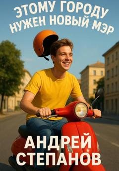 Обложка книги «Этому городу нужен новый мэр» — Андрей Валерьевич Степанов