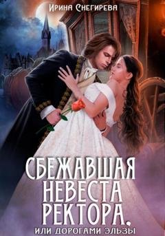 Обложка книги «Сбежавшая невеста ректора, или Дорогами Эльзы» — Ирина Снегирева