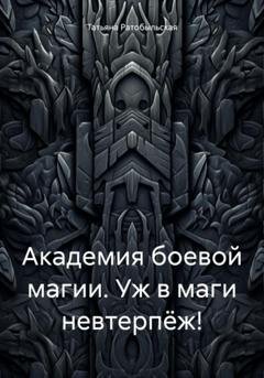 Обложка книги «Академия боевой магии. Уж в маги невтерпёж!» — Татьяна Ратобыльская