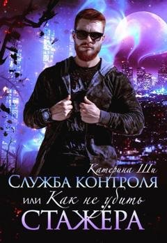 Обложка книги «Служба контроля, или Как не убить стажера» — Катерина Ши