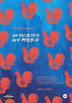 Обложка книги «100 рассказок про Марусю. Вполне откровенные и немножко волшебные истории про Марусю и других обитателей Москвы. Книга первая» — Маша Хворова