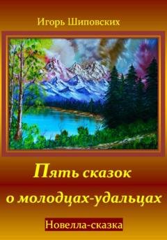 Обложка книги «Пять сказок о молодцах-удальцах» — Игорь Дасиевич Шиповских