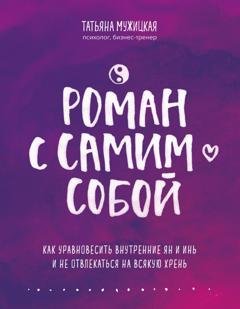Обложка книги «Роман с самим собой. Как уравновесить внутренние ян и инь и не отвлекаться на всякую хрень» — Татьяна Мужицкая