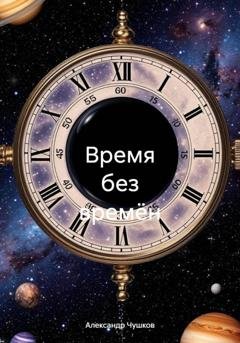 Обложка книги «Время без времён» — Александр Анатольевич Чушков