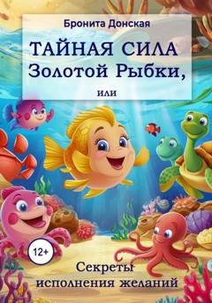 Обложка книги «Тайная сила Золотой Рыбки, или Секреты исполнения желаний» — Бронита Донская