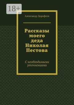 Обложка книги «Рассказы моего деда Николая Пестова. С необходимыми уточнениями» — Александр Дорофеев