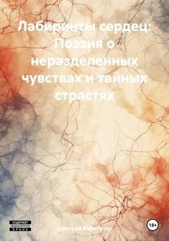 Обложка книги «Лабиринты сердец: Поэзия о неразделенных чувствах и тайных страстях» — Дмитрий Сергеевич Хабибулин