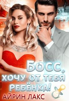 Обложка книги «Босс, хочу от тебя ребенка» — Айрин Лакс
