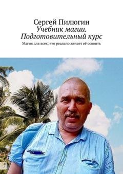 Обложка книги «Учебник магии. Подготовительный курс. Магия для всех, кто реально желает её освоить» — Сергей Борисович Пилюгин
