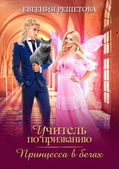 Обложка книги «Учитель по призванию. Принцесса в бегах» — Евгения Решетова