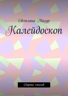 Обложка книги «Калейдоскоп. Сборник стихов» — Светлана Мазур
