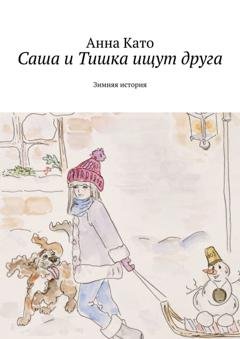 Обложка книги «Саша и Тишка ищут друга. Зимняя история» — Анна Като
