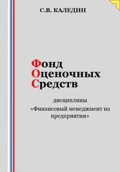Обложка книги «Фонд оценочных средств дисциплины «Финансовый менеджмент на предприятии»» — Сергей Каледин