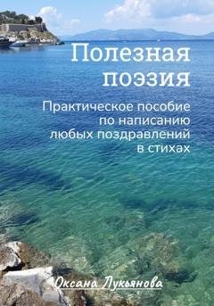 Обложка книги «Полезная поэзия. Практическое пособие по написанию любых поздравлений в стихах» — Оксана Лукьянова