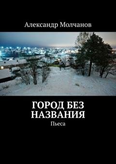 Обложка книги «Город без названия. Пьеса» — Александр Молчанов