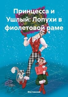 Обложка книги «Принцесса и Ушлый: Лопухи в фиолетовой раме» — Фастовский