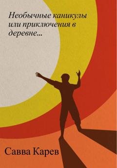 Обложка книги «Необычные каникулы или приключения в деревне» — Савва Карев