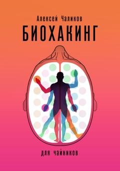 Обложка книги «Биохакинг для чайников» — Алексей Чаликов