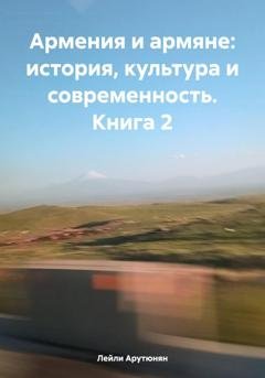 Обложка книги «Армения и армяне: история, культура и современность. Kнига 2» — Лейли Арутюнян