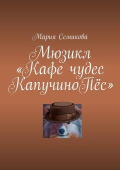 Обложка книги «Мюзикл «Кафе чудес КапучиноПёс»» — Мария Семикова
