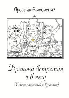 Обложка книги «Дракона встретил я в лесу. Стихи для детей и взрослых» — Ярослав Быховский