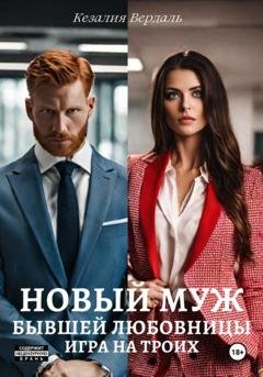 Обложка книги «Новый муж бывшей любовницы. Игра на троих» — Кезалия Вердаль