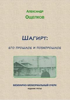 Обложка книги «Шагирт: его прошлое и позапрошлое. Мемуарно-мемориальный очерк» — Александр Юрьевич Ощепков