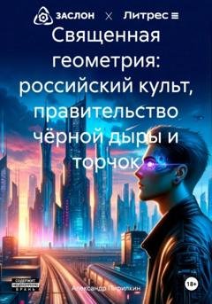 Обложка книги «Священная геометрия: российский культ, правительство чёрной дыры и торчок» — Александр Пирилкин