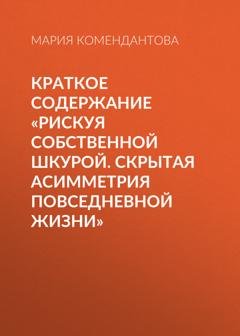 Обложка книги «Краткое содержание «Рискуя собственной шкурой. Скрытая асимметрия повседневной жизни»» — Мария Комендантова
