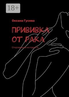 Обложка книги «Прививка от рака. Откровенная история О…» — Оксана Гусева