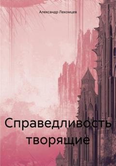 Обложка книги «Справедливость творящие» — Александр Николаевич Лекомцев