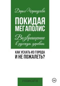 Обложка книги «Покидая мегаполис. Возвращение в русскую деревню. Как уехать из города и не пожалеть?» — Дарья Черноусова
