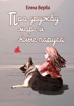 Обложка книги «Про дружбу, море и Алые паруса» — Елена Верба
