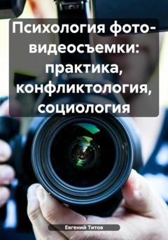 Обложка книги «Психология фото- видеосъемки: практика, конфликтология, социология» — Евгений Титов