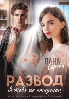Обложка книги «Развод. Я тебя не отпускал» — Лана Серова