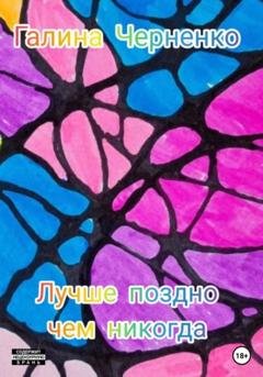 Обложка книги «Лучше поздно, чем никогда» — Галина Григорьевна Черненко