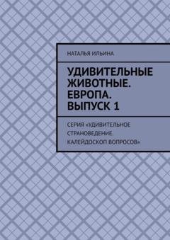 Обложка книги «Удивительные животные. Европа. Выпуск 1. Серия «Удивительное страноведение. Калейдоскоп вопросов»» — Наталья Ильина