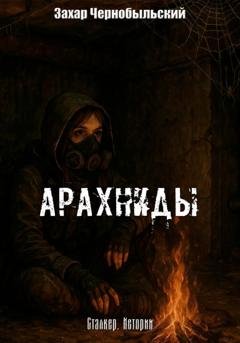 Обложка книги «Сталкер. Истории. Арахниды» — Захар Чернобыльский