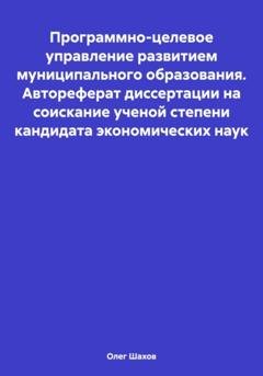 Обложка книги «Программно-целевое управление развитием муниципального образования. Автореферат диссертации на соискание ученой степени кандидата экономических наук» — Олег Федорович Шахов