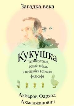 Обложка книги «Кукушка, Гадкий утёнок, Белый лебедь или ошибки великого философа» — Фарход Ахмаджанович Акбаров
