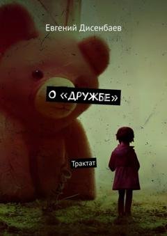 Обложка книги «О «дружбе». Трактат» — Евгений Дисенбаев