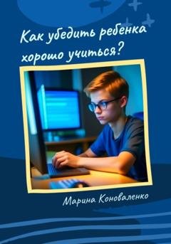 Обложка книги «Как убедить ребенка хорошо учиться?» — Марина Юрьевна Коноваленко