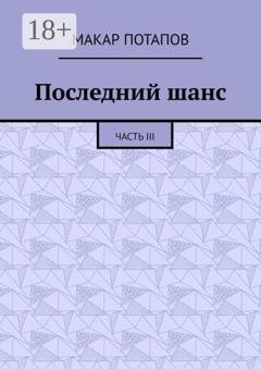 Обложка книги «Последний шанс. Часть III» — Макар Потапов