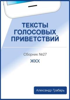 Обложка книги «Тексты голосовых приветствий. Сборник 27. ЖКХ» — Александр Грабарь