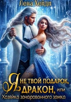 Обложка книги «Я не твой подарок, дракон, или Хозяйка зачарованного замка» — Лена Хейди