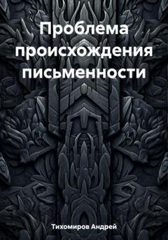 Обложка книги «Проблема происхождения письменности» — Андрей Тихомиров