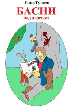 Обложка книги «Басни под деревом» — Роман Сергеевич Тулупов