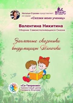 Обложка книги «Занятные сказоньки выдумщицы Тиночки. Сборник самоисполняющихся сказок» — Валентина Юрьевна Никитина
