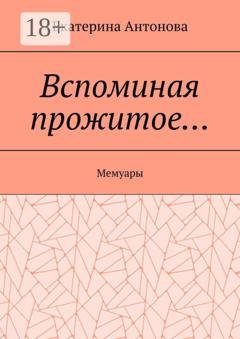 Обложка книги «Вспоминая прожитое… Мемуары» — Екатерина Антонова